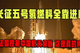 长征五号氢燃料全靠进口，法国人控制中国航天命脉，这是真的吗？视频封面