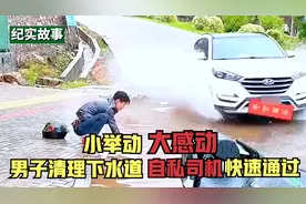 小举动大感动，男子清理下水道，自私司机快速通过，溅湿好心人视频封面
