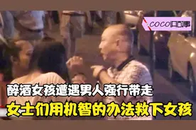 醉酒女孩遭遇男人强行带走，女士们用机智的办法救下女孩视频封面
