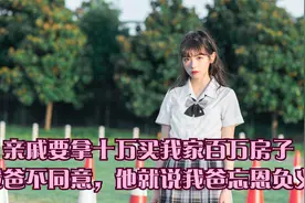 亲戚要拿十万买我家百万房子，我爸不同意，他就说我爸忘恩负义视频封面