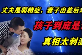 丈夫是不育症，妻子出差后却怀孕，孩子到底是谁的？真相太刺激！视频封面