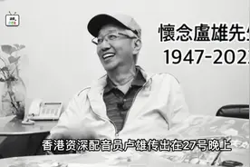 一路走好！75岁香港资深演员卢雄逝世，从事配音40多年跨足电影圈视频封面