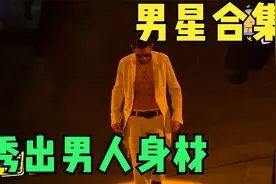男星合集“赤裸”上半身，秀出身材。有你喜欢的吗？视频封面