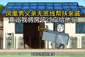 凤凰男父亲无底线帮扶亲戚，竟让我把房子过户给他们视频封面