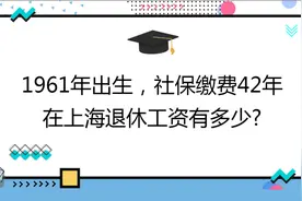 1961年出生,社保缴费42年,账户15万,在上海退休工资有多少?视频封面