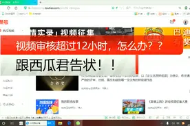 视频上传审核超过了12小时，怎么办？支一招，跟西瓜君告状试试！