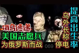 美国志愿兵为俄罗斯而战，乌克兰外长称停电提高出生率视频封面