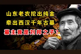山东老农挖出黄金去换钱，牵出西汉千年古墓，墓主竟是刘邦之子？视频封面