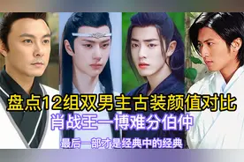 盘点12组双男主古装颜值对比，肖战王一博难分伯仲视频封面