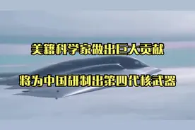 美籍科学家做出巨大贡献，将为中国研制出第四代核武器！视频封面