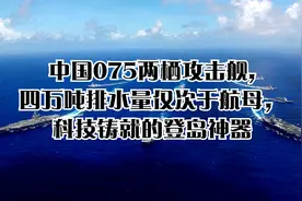 中国075两栖攻击舰,四万吨排水量仅次于航母，科技铸就的登岛神器视频封面