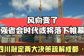 风向变了，强省会时代或将落下帷幕，四川敲定两大决策疏解成都视频封面