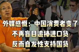 外媒感慨：中国消费者变了，不再盲目追捧进口货，自发性支持国货视频封面