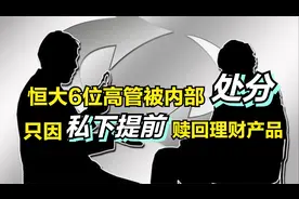 恒大6位高管被内部处分，只因私下提前赎回理财产品视频封面