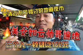 清迈不可错过的夜市，美女如云帅哥遍地，三个人一顿猛吃100元视频封面