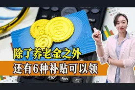 除了养老金，退休人员还有6种补贴可以领取？真假？一起来看视频封面