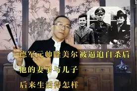德军元帅隆美尔被逼迫自杀后，他的妻子与儿子后来生活得怎样视频封面