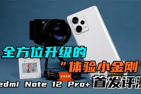 全方位升级的“体验小金刚”，Redmi Note 12 Pro+首发评测