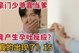 豪门少爷“怀孕”后呕吐不止，心机女不择手段《真的出现了》15视频封面