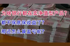 为啥银行都在卖净值型理财产品？不保底保收益了？怎么算盈亏呢？视频封面