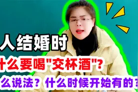 结婚时为什么要喝“交杯酒”？有什么说法？什么时候开始有的？视频封面