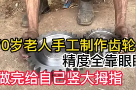 70岁老人手工制作齿轮，精度全用眼睛看，做完还为自己竖大拇指视频封面
