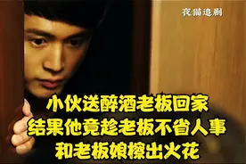 小伙送醉酒老板回家，结果他竟趁老板不省人事和老板娘檫出火花视频封面