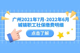社保知识丨广州社保2021年7月-2022年6月城镇职工社保缴费明细