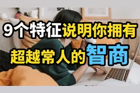 聪明人的9个特征,看看你中了几个?9个特征说明你拥有超越常人智商视频封面