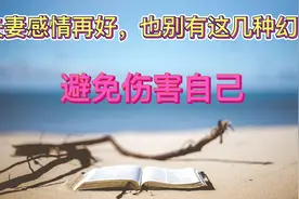 夫妻感情再好，也别有这几种幻想，避免伤害自己视频封面