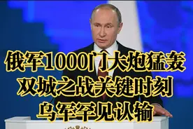 俄军1000门大炮猛轰，双城之战关键时刻，乌军罕见认输！视频封面