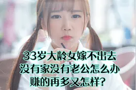 33岁大龄女嫁不出去，没有家没有老公怎么办？赚的再多又怎样？视频封面