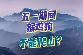 五一节猴鸡狗仨生肖不能爬山？谁说的！真相在此，建议看完视频！