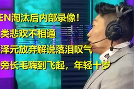 GEN淘汰后内部录像！管泽元放弃解说落泪叹气，一旁长毛笑到飞起视频封面