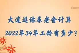 大连34年工龄测算，2022年退休养老金有多少？视频封面