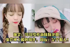 爆笑：哥哥给萝莉妹妹化妆，鬼斧神工般的操作，网友：是个狠人！视频封面