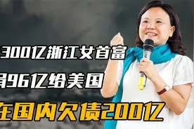 身价300亿浙江女首富：豪捐96亿给美国，3年后却在国内欠债200亿视频封面