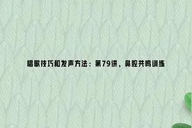 唱歌技巧和发声方法：第79讲，鼻腔共鸣训练视频封面