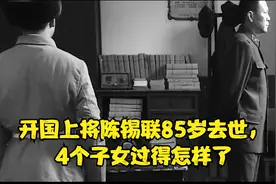开国上将陈锡联85岁去世，4个子女过得怎样了视频封面