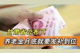 甘肃省公布调整养老金，本月底补发上涨金额！卡里又多了一笔钱！视频封面