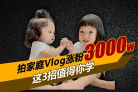 拍家庭Vlog涨粉3000多W，学会这3招，你也可以靠拍萌娃老婆赚钱