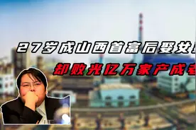10年败光百亿家产，昔日迎娶诸多女明星的山西首富，为何成了老赖视频封面