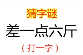 猜字谜：差一点六斤，打一字，看到美女的答案后恍然大悟视频封面