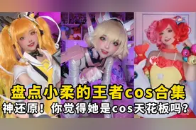 盘点小柔的王者cos合集：神还原！你觉得她是cos天花板吗？