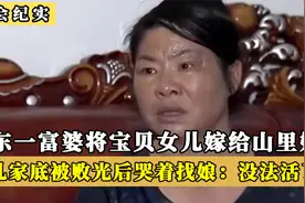 广东富婆把千金嫁给山里娃，不料婚后哭着回家找娘：家底被败光了视频封面