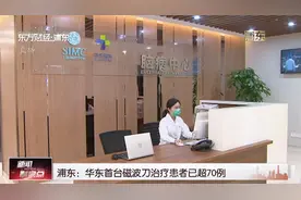 浦东：华东首台磁波刀治疗患者已超70例视频封面
