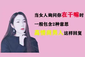 当女人询问你在干嘛时，一般包含两种意思，高情商男人这样回复视频封面