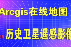 Arcgis无插件无需key查看历史遥感卫星影像 lyr图源加载使用