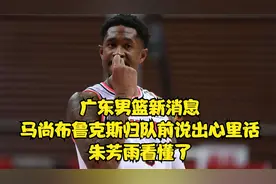 广东男篮新消息，马尚布鲁克斯归队前说出心里话，朱芳雨看懂了视频封面