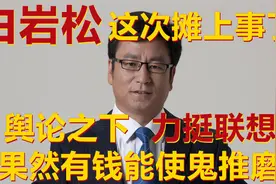 白岩松摊上事了，舆论之下力挺联想，真的是有钱能使鬼推磨视频封面